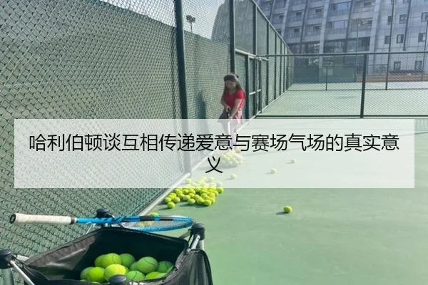 哈利伯顿谈互相传递爱意与赛场气场的真实意义